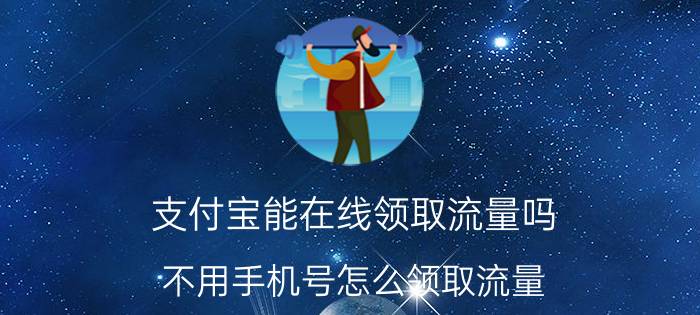 支付宝能在线领取流量吗 不用手机号怎么领取流量？